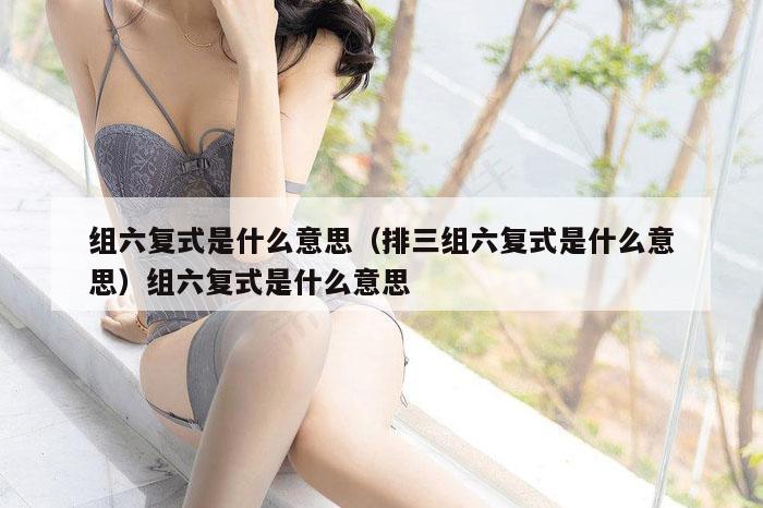 组六复式是什么意思(排三组六复式是什么意思)组六复式是什么意思